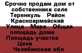 Срочно продам дом от собственника селе Теренкуль › Район ­ Красноармейский › Улица ­ Мира › Общая площадь дома ­ 84 › Площадь участка ­ 18 › Цена ­ 1 000 000 - Челябинская обл. Недвижимость » Дома, коттеджи, дачи продажа   